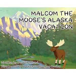 Malcom the Moose's Alaska Vacation, Hardcover - Paul Stafford imagine