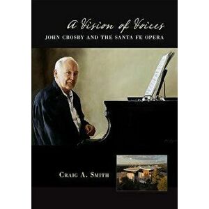 A Vision of Voices: John Crosby and the Santa Fe Opera, Paperback - Craig A. Smith imagine