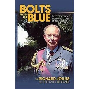 Bolts from the Blue. From Cold War Warrior to Chief of the Air Staff, Paperback - Richard Johns imagine