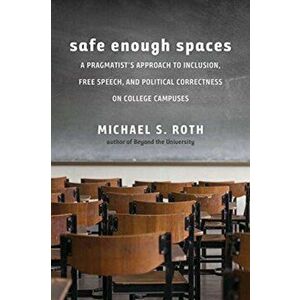 Safe Enough Spaces. A Pragmatist's Approach to Inclusion, Free Speech, and Political Correctness on College Campuses, Paperback - Michael S. Roth imagine