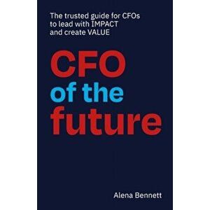 CFO of the Future: The trusted guide for CFOs to lead with IMPACT and create VALUE, Paperback - Alena Bennett imagine
