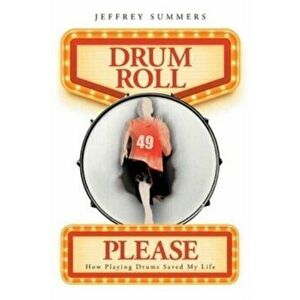 Drum Roll Please: How Playing Drums Saved My Life, Paperback - Jeffrey Summers imagine