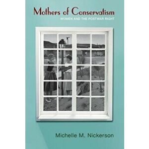 Mothers of Conservatism: Women and the Postwar Right, Paperback - Michelle M. Nickerson imagine