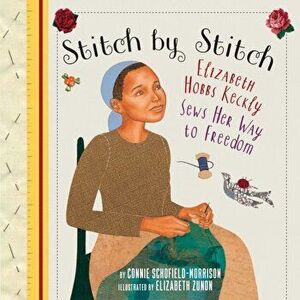 Stitch by Stitch. Elizabeth Hobbs Keckly Sews Her Way to Freedom, Hardback - Connie Schofield-Morrison imagine