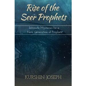 Rise of the Seer Prophets: Intimate Mysteries for a New Generation of Prophets, Paperback - Kurshin Joseph imagine