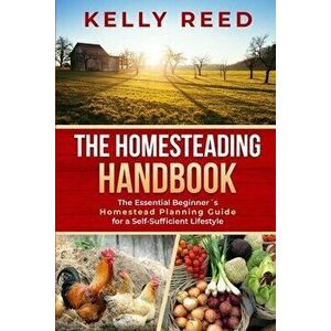 The Homesteading Encyclopedia: The Essential Beginner's Homestead Planning Guide for a Self-Sufficient Lifestyle - Kelly Reed imagine