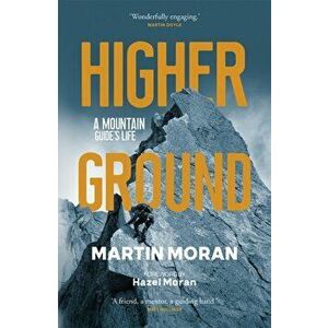 Higher Ground. A Mountain Guide's Life, Commemorative edition with a forward by Hazel Mora, Paperback - Martin Moran imagine