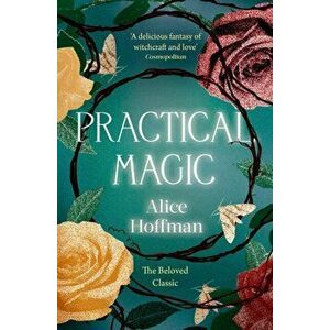 Practical Magic. The Beloved Novel of Love, Friendship, Sisterhood and Magic, Reissue, Paperback - Alice Hoffman imagine