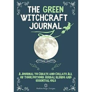 The Green Witchcraft Journal: A Journal to Create and Collate All of Your Potions, Herbal Blends and Essential Oils - Modern Magic Designs imagine