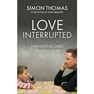 Love, Interrupted. Navigating Grief, Finding Hope, Revised and updated, Paperback - Simon Thomas imagine