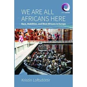 We Are All Africans Here: Race, Mobilities and West Africans in Europe, Hardcover - Kristín Loftsdóttir imagine