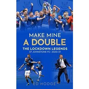 Make Mine a Double. The Lockdown Legends - St Johnstone FC: 2020-21, Paperback - Ed Hodge imagine