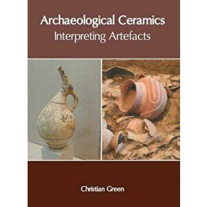 Archaeological Ceramics: Interpreting Artefacts, Hardcover - Christian Green imagine