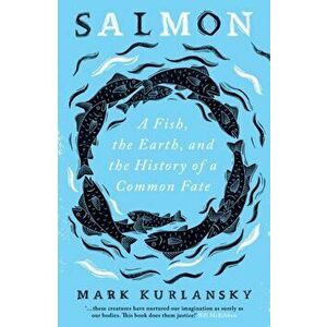 Salmon. A Fish, the Earth, and the History of a Common Fate, Paperback - Mark Kurlansky imagine