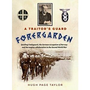 A Traitor's Guard: Quisling's bodyguard, the German occupation of Norway and Norwegian collaboration in the Second World War - Hugh Page Taylor imagine