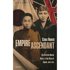 Empire Ascendant: The British World, Race, and the Rise of Japan, 1894-1914, Hardcover - Cees Heere imagine