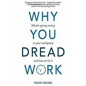 Why You Dread Work. What's Going Wrong in Your Workplace and How to Fix It, Paperback - Helen Holmes imagine