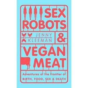 Sex Robots & Vegan Meat, Paperback - Jenny Kleeman imagine