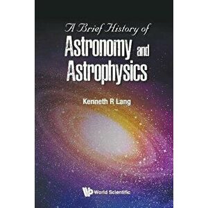 A Brief History of Astronomy and Astrophysics, Paperback - Kenneth R. Lang imagine