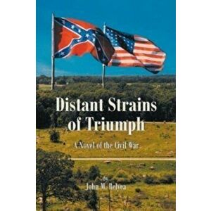 Distant Strains of Triumph: A Novel of the Civil War, Paperback - John M. Relyea imagine