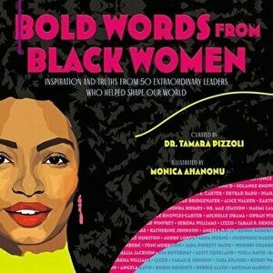 Bold Words from Black Women: Inspiration and Truths from 50 Extraordinary Leaders Who Helped Shape Our World, Hardcover - Tamara Pizzoli imagine