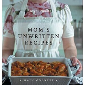 Mom's Unwritten Recipes: Main Courses, Hardcover - Joselyn Schmitt imagine