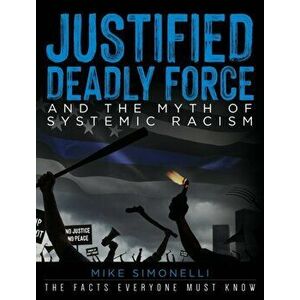 Justified Deadly Force and the Myth of Systemic Racism: The Facts Everyone Must Know, Hardcover - Mike Simonelli imagine