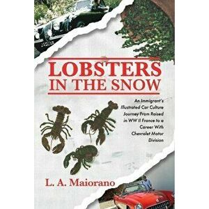 Lobsters in the Snow: An Immigrant's Illustrated Car Culture Journey from Raised in WW II France to a Career with Chevrolet Motor Division - A. Maiora imagine
