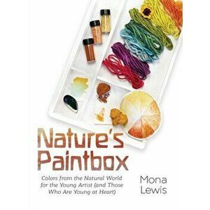 Nature's Paintbox: Colors from the Natural World for the Young Artist (and Those Who Are Young at Heart): Colors from the Natural World f - Mona Lewis imagine