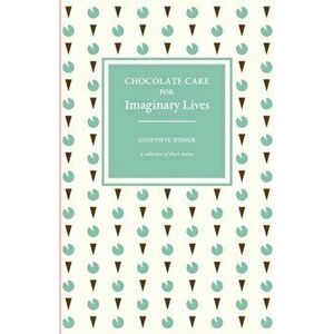 Chocolate Cake for Imaginary Lives: a collection of short stories, Paperback - Genevieve Jenner imagine