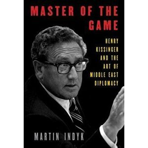Master of the Game: Henry Kissinger and the Art of Middle East Diplomacy, Hardcover - Martin Indyk imagine