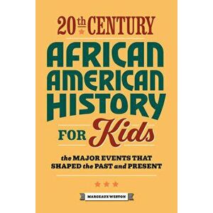 20th Century African American History for Kids: The Major Events That Shaped the Past and Present, Paperback - Margeaux Weston imagine