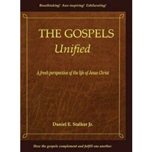 The Gospels Unified: A Fresh Perspective of the Life of Jesus Christ, Hardcover - Daniel E. Stalker imagine