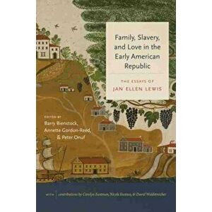 Family, Slavery, and Love in the Early American Republic: The Essays of Jan Ellen Lewis, Hardcover - Jan Ellen Lewis imagine