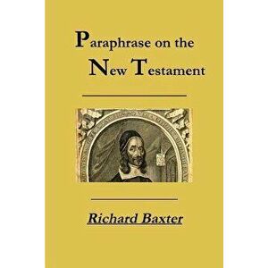A Paraphrase on the New Testament, Paperback - Richard Baxter imagine