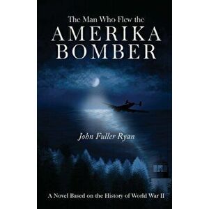 The Man Who Flew the Amerika Bomber, Paperback - John Fuller Ryan imagine
