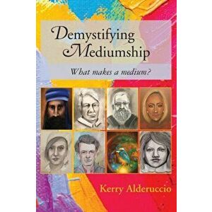 Demystifying Mediumship: what makes a medium?, Paperback - Kerry Alderuccio imagine