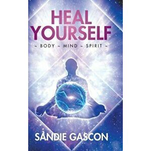 Heal Yourself: Body Mind Spirit, Hardcover - Sandie Gascon imagine