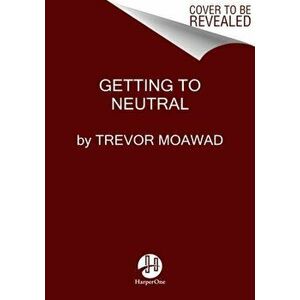Getting to Neutral: How to Conquer Negativity and Thrive in a Chaotic World, Hardcover - Trevor Moawad imagine