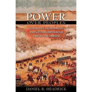 Power Over Peoples: Technology, Environments, and Western Imperialism, 1400 to the Present, Paperback - Daniel R. Headrick imagine