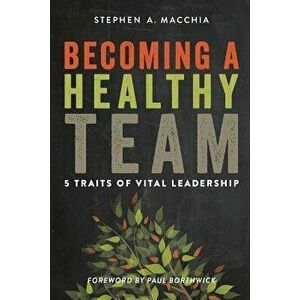 Becoming a Healthy Team: 5 Traits of Vital Leadership, Paperback - Stephen A. Macchia imagine