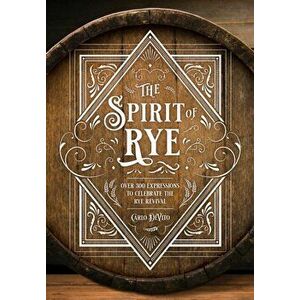The Spirit of Rye: Over 300 Expressions to Celebrate the Rye Revival, Hardcover - Carlo DeVito imagine