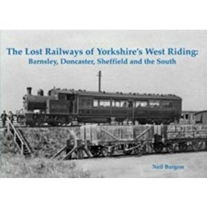 The Lost Railways of Yorkshire's West Riding. Barnsley, Doncaster, Sheffield and the South, Paperback - Neil Burgess imagine