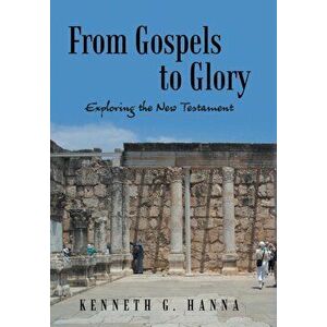 From Gospels to Glory: Exploring the New Testament, Hardcover - Kenneth G. Hanna imagine
