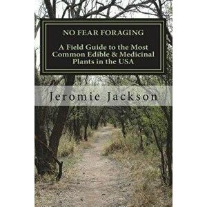 No Fear Foraging: A Field Guide to the Most Common Edible & Medicinal Plants in the USA., Paperback - Jeromie W. Jackson imagine
