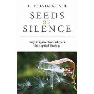 Seeds of Silence - Essays in Quaker Spirituality and Philosophical Theology, Paperback - R. Keiser imagine