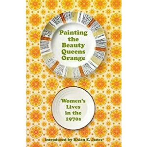 Painting The Beauty Queens Orange. Women's Lives in the 1970s, Paperback - *** imagine