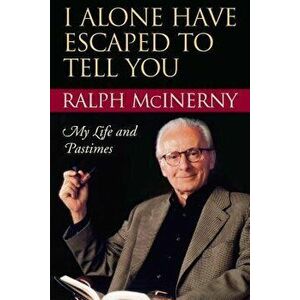 I Alone Have Escaped to Tell You: My Life and Pastimes, Paperback - Ralph McInerny imagine