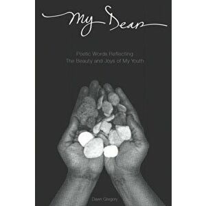 My Dear: Poetic Words Reflecting The Beauty And Joys Of My Youth, Paperback - Dawn Gregory imagine