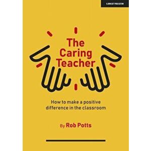 The Caring Teacher. How to make a positive difference in the classroom, Paperback - Rob Potts imagine